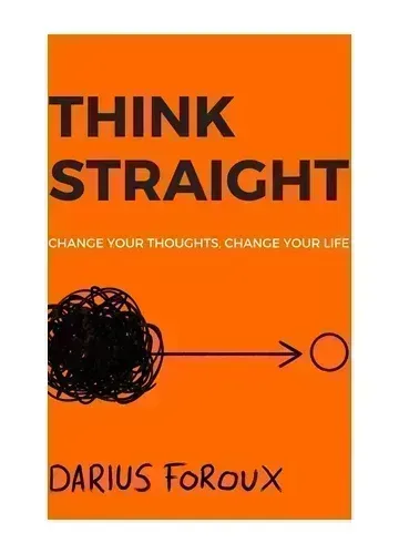 THINK STRAIGHT: Change Your Thoughts, Change Your Life by Darius Foroux