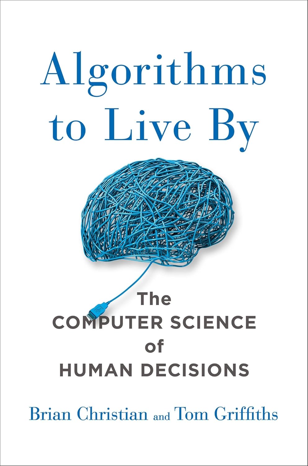 Algorithms to Live By: The Computer Science of Human Decisions by Brian Christian, Tom Griffiths