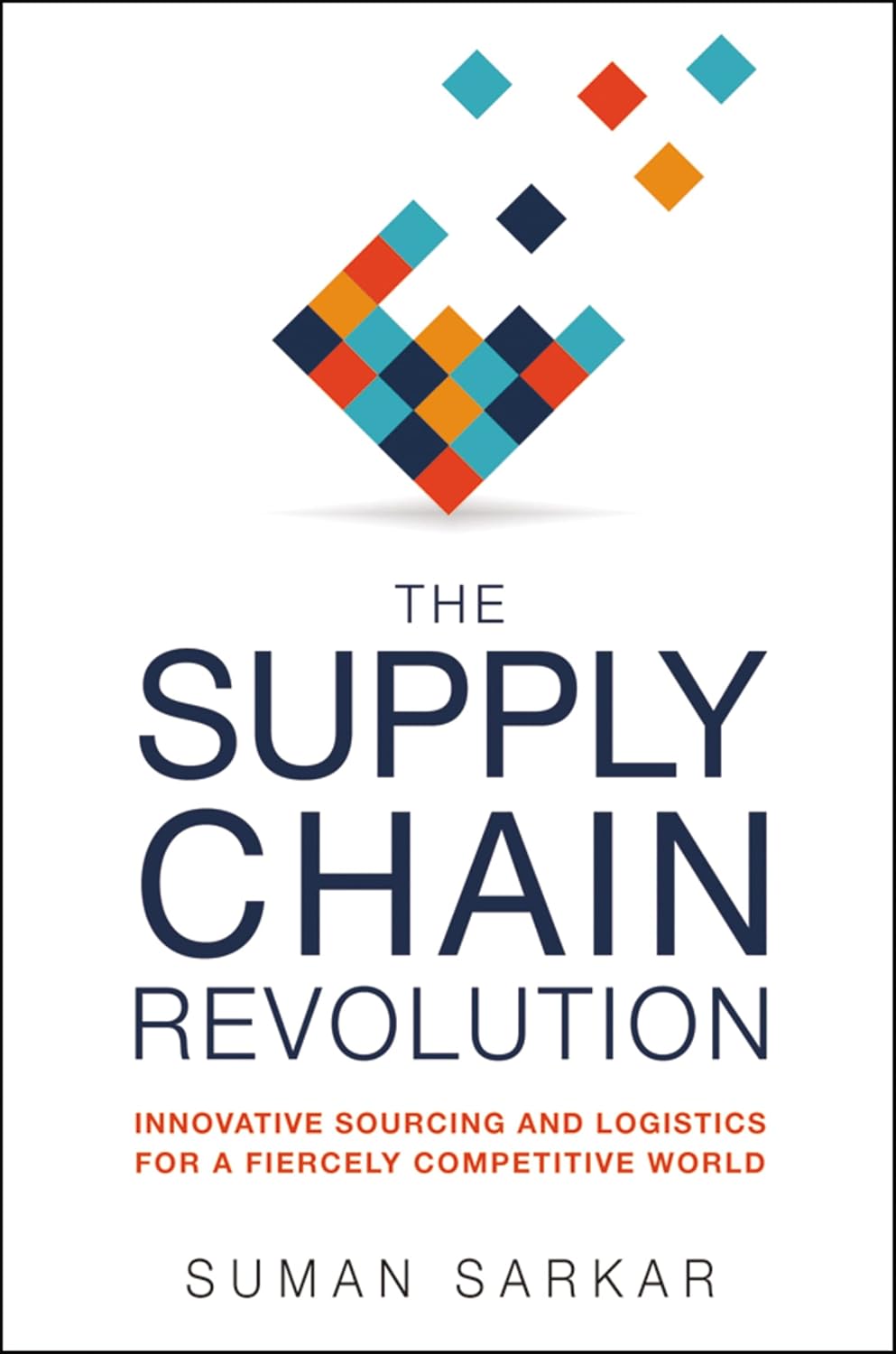 The Supply Chain Revolution: Innovative Sourcing and Logistics for a Fiercely Competitive World by Suman Sarkar