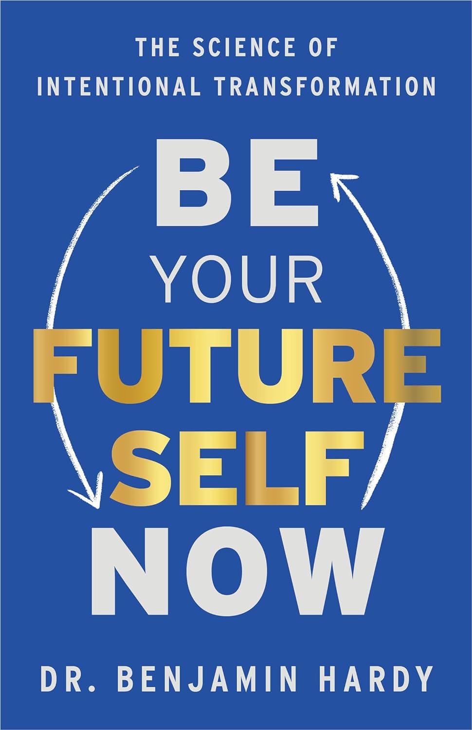 Be Your Future Self Now by Dr. Benjamin Hardy