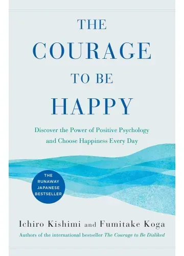 The Courage to Be Happy by Ichiro Kishimi, Fumitake Koga