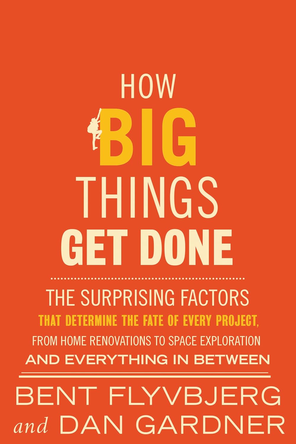 How Big Things Get Done: The Surprising Factors That Determine the Fate of Every Project, from Home Renovations to Space Exploration and Everything In Between by Bent Flyvbjerg