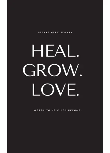 Heal. Grow. Love: Words to Help You Become by Pierre Alex Jeanty; Carla DuPont